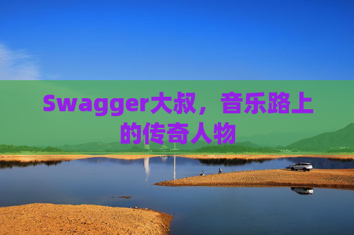 Swagger大叔，音乐路上的传奇人物